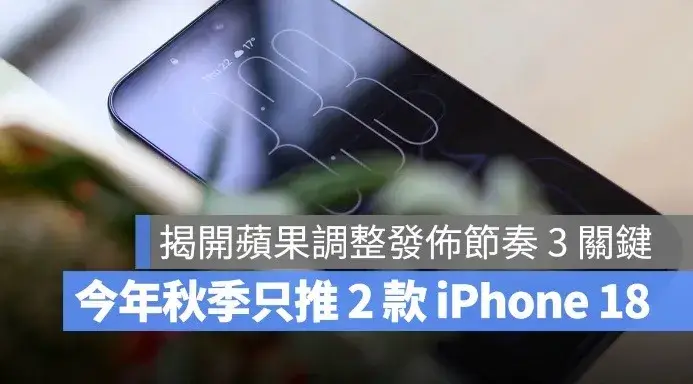 2026 年 iPhone 18 只發表 2 款，另外 2 款延到明年推出！為何蘋果調整了節奏？