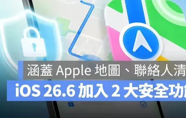 iOS 26.6 強化 2 大安全機制！你沒注意過的 Apple 地圖與聯絡人也有重要更新
